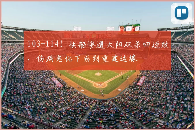 103-114!快船惨遭太阳双杀四连败,伤病老化下或到重建边缘