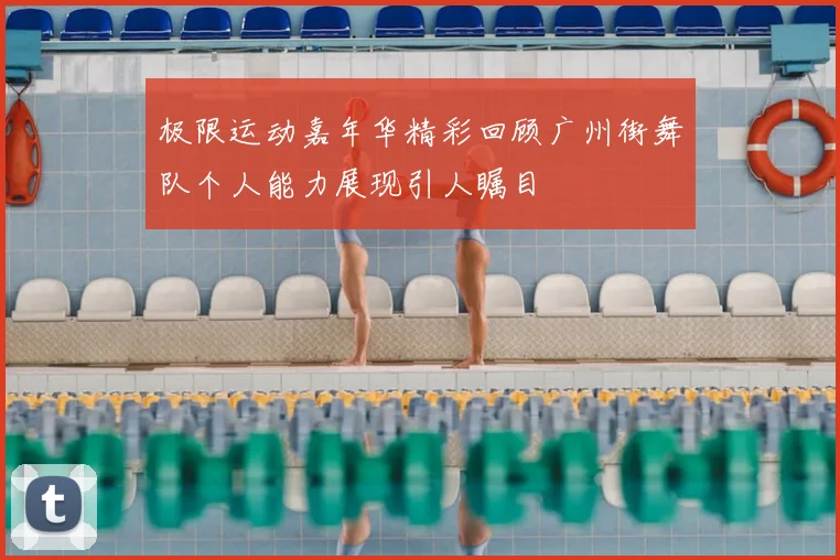 极限运动嘉年华精彩回顾广州街舞队个人能力展现引人瞩目