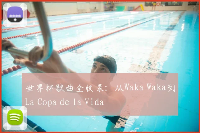世界杯歌曲全收录：从Waka Waka到La Copa de la Vida