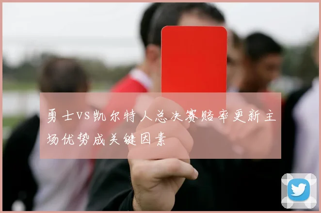 勇士vs凯尔特人总决赛赔率更新主场优势成关键因素