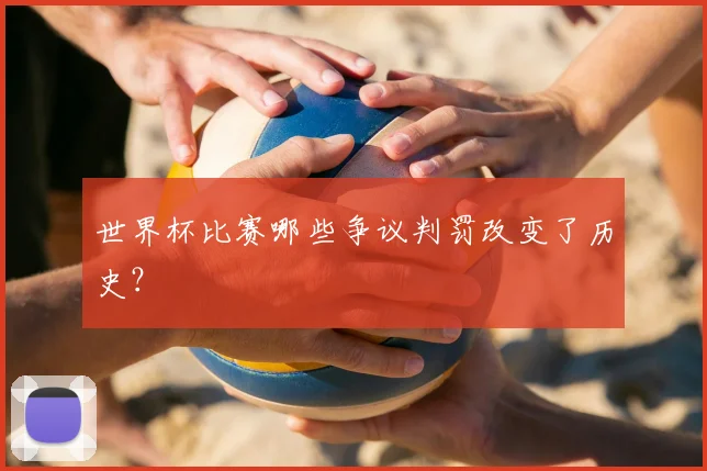 世界杯比赛哪些争议判罚改变了历史?