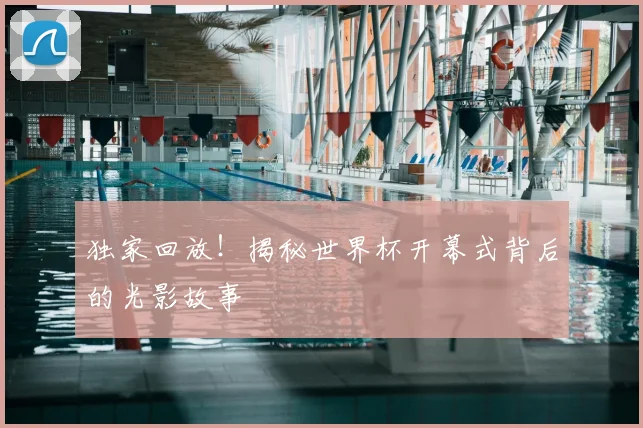 独家回放!揭秘世界杯开幕式背后的光影故事