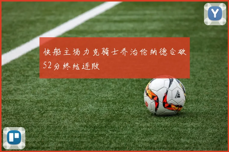 快船主场力克骑士乔治伦纳德合砍52分终结连败