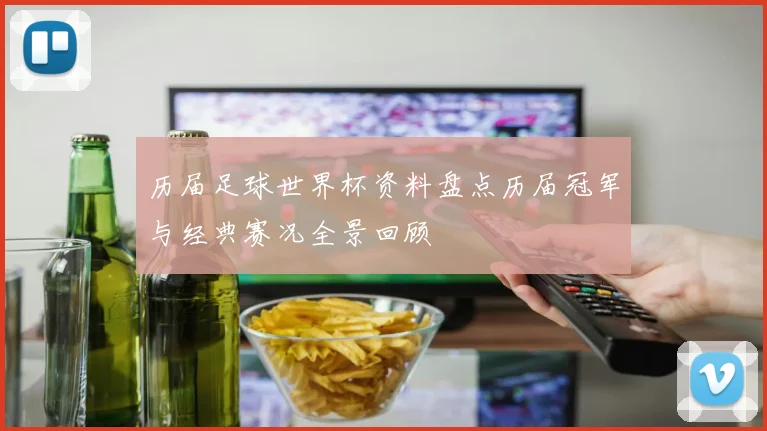 历届足球世界杯资料盘点历届冠军与经典赛况全景回顾