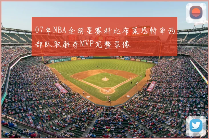 07年NBA全明星赛科比布莱恩特率西部队取胜夺MVP完整录像