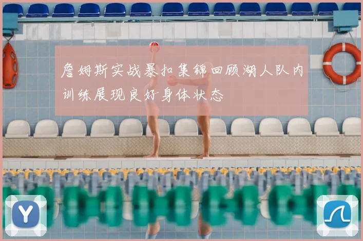 詹姆斯实战暴扣集锦回顾湖人队内训练展现良好身体状态