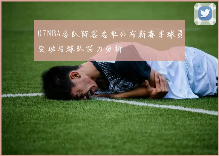 07NBA各队阵容名单公布新赛季球员变动与球队实力分析